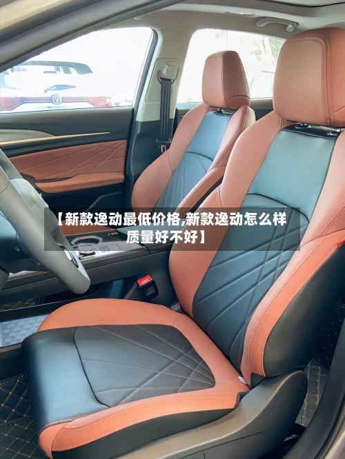 【新款逸动最低价格,新款逸动怎么样质量好不好】-第1张图片