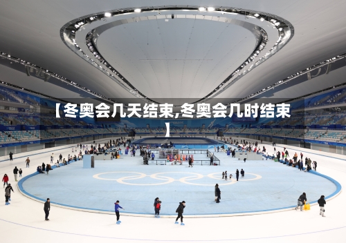 【冬奥会几天结束,冬奥会几时结束】-第1张图片