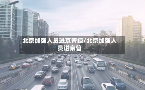北京加强人员进京管控/北京加强人员进京管