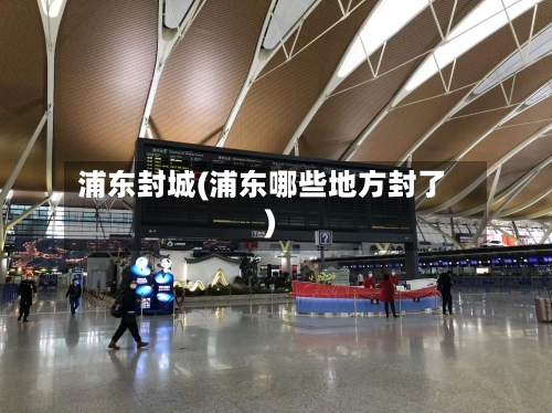 浦东封城(浦东哪些地方封了)-第2张图片