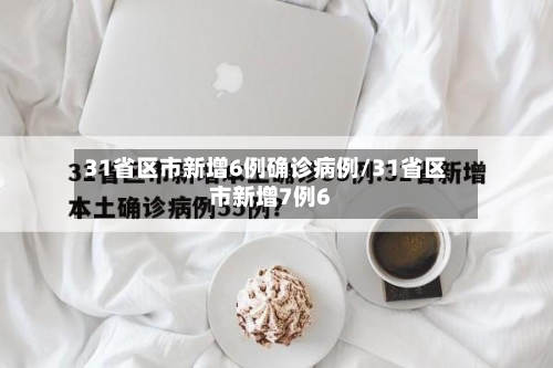 31省区市新增6例确诊病例/31省区市新增7例6