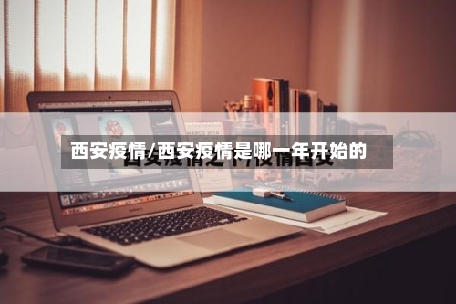 西安疫情/西安疫情是哪一年开始的-第3张图片