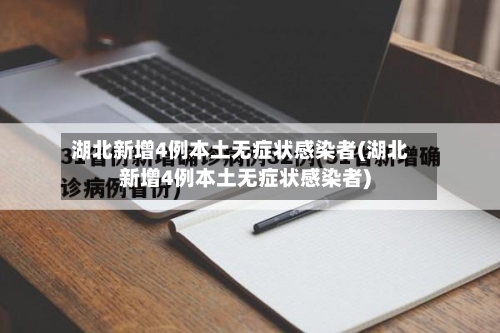 湖北新增4例本土无症状感染者(湖北新增4例本土无症状感染者)