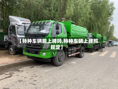 【特种车辆能上牌吗,特种车辆上牌照规定】-第2张图片