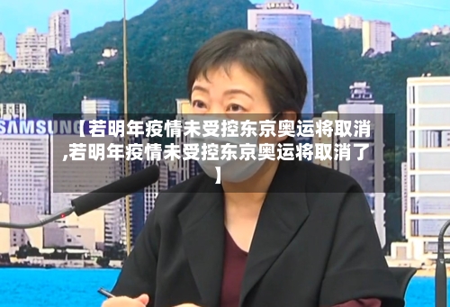 【若明年疫情未受控东京奥运将取消,若明年疫情未受控东京奥运将取消了】-第2张图片