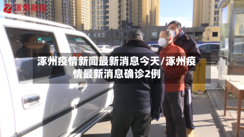 涿州疫情新闻最新消息今天/涿州疫情最新消息确诊2例