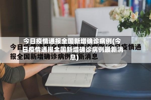 今日疫情通报全国新增确诊病例(今日疫情通报全国新增确诊病例最新消息)-第2张图片