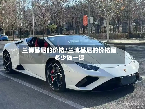 兰博基尼的价格/兰博基尼的价格是多少钱一辆-第2张图片