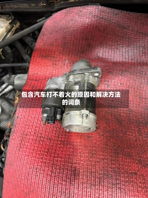 包含汽车打不着火的原因和解决方法的词条-第1张图片