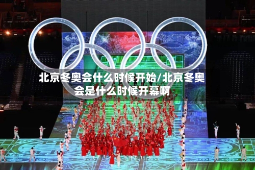 北京冬奥会什么时候开始/北京冬奥会是什么时候开幕啊-第2张图片