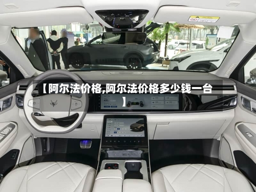 【阿尔法价格,阿尔法价格多少钱一台】-第1张图片