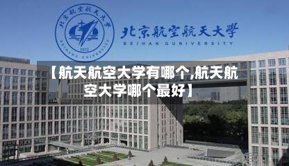 【航天航空大学有哪个,航天航空大学哪个最好】-第1张图片