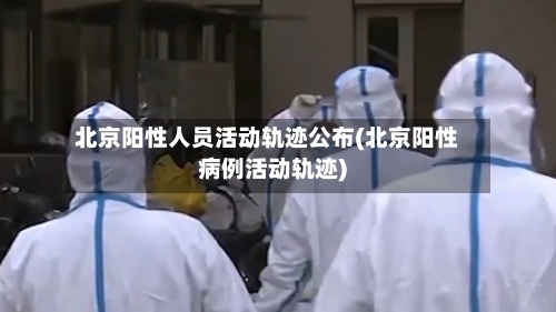 北京阳性人员活动轨迹公布(北京阳性病例活动轨迹)-第2张图片