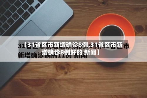 【31省区市新增确诊8例,31省区市新增确诊8例好的 新闻】-第2张图片