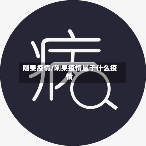 刚果疫情/刚果疫情属于什么疫情-第2张图片